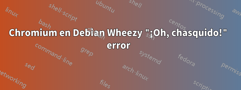 Chromium en Debian Wheezy "¡Oh, chasquido!" error 