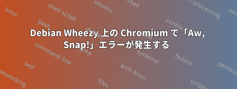 Debian Wheezy 上の Chromium で「Aw, Snap!」エラーが発生する 