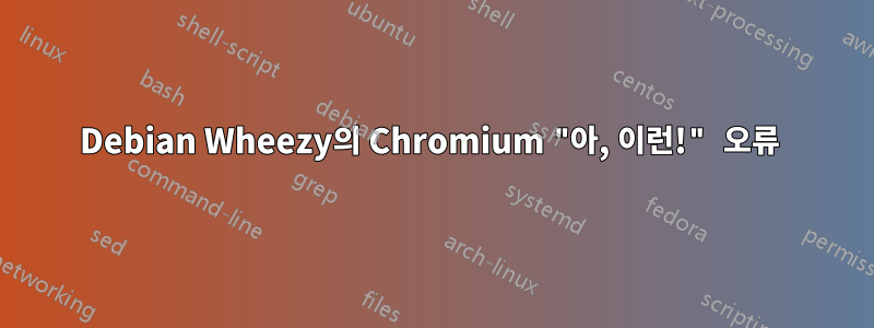 Debian Wheezy의 Chromium "아, 이런!" 오류 