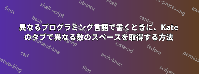 異なるプログラミング言語で書くときに、Kate のタブで異なる数のスペースを取得する方法