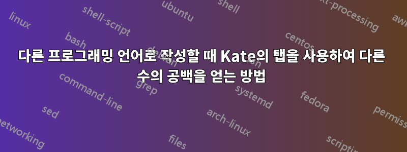 다른 프로그래밍 언어로 작성할 때 Kate의 탭을 사용하여 다른 수의 공백을 얻는 방법