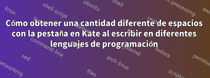 Cómo obtener una cantidad diferente de espacios con la pestaña en Kate al escribir en diferentes lenguajes de programación