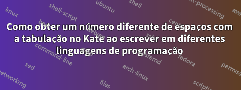 Como obter um número diferente de espaços com a tabulação no Kate ao escrever em diferentes linguagens de programação