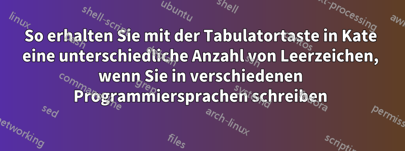 So erhalten Sie mit der Tabulatortaste in Kate eine unterschiedliche Anzahl von Leerzeichen, wenn Sie in verschiedenen Programmiersprachen schreiben