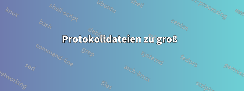 Protokolldateien zu groß