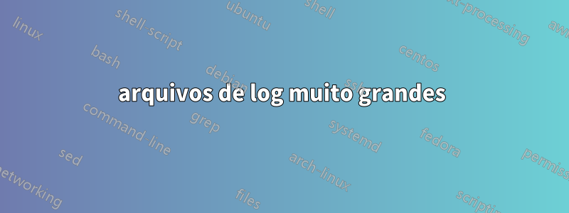 arquivos de log muito grandes