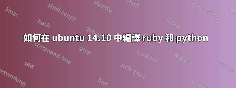如何在 ubuntu 14.10 中編譯 ruby​​ 和 python 