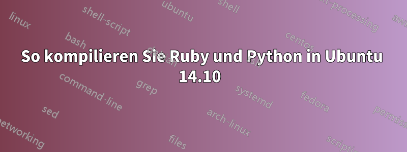 So kompilieren Sie Ruby und Python in Ubuntu 14.10 