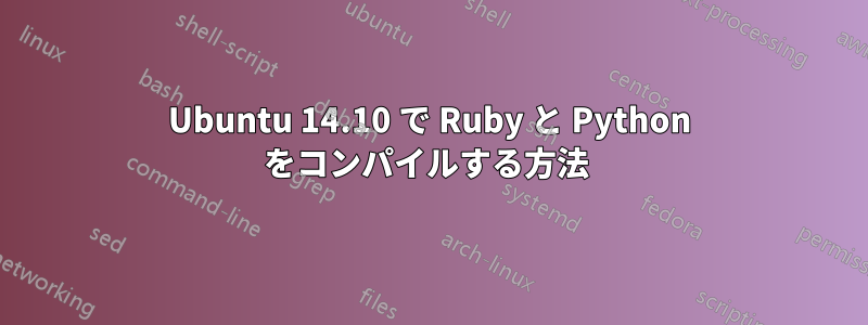 Ubuntu 14.10 で Ruby と Python をコンパイルする方法 