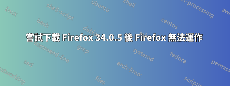 嘗試下載 Firefox 34.0.5 後 Firefox 無法運作