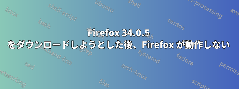 Firefox 34.0.5 をダウンロードしようとした後、Firefox が動作しない