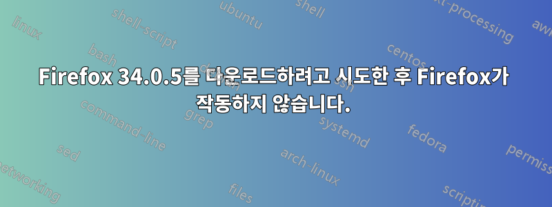 Firefox 34.0.5를 다운로드하려고 시도한 후 Firefox가 작동하지 않습니다.