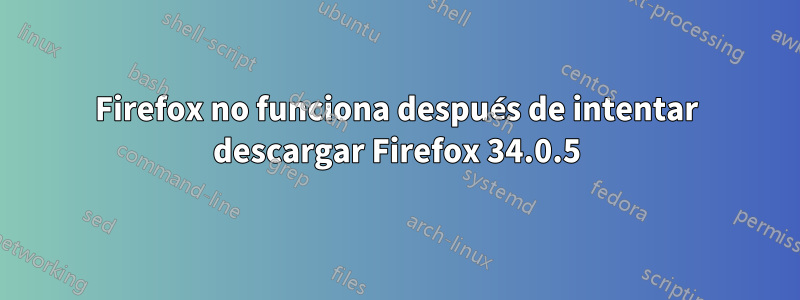 Firefox no funciona después de intentar descargar Firefox 34.0.5