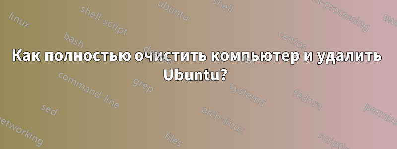 Как полностью очистить компьютер и удалить Ubuntu? 