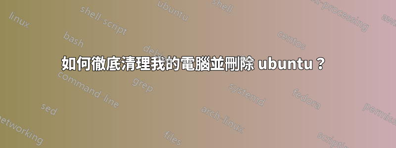 如何徹底清理我的電腦並刪除 ubuntu？ 