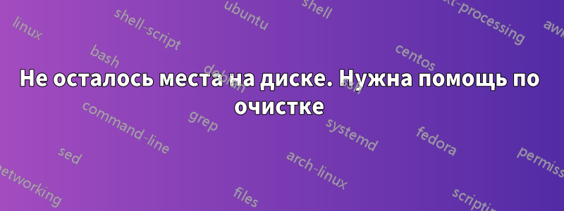 Не осталось места на диске. Нужна помощь по очистке