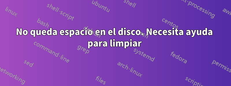 No queda espacio en el disco. Necesita ayuda para limpiar