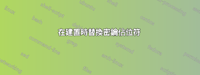 在建置時替換密鑰佔位符
