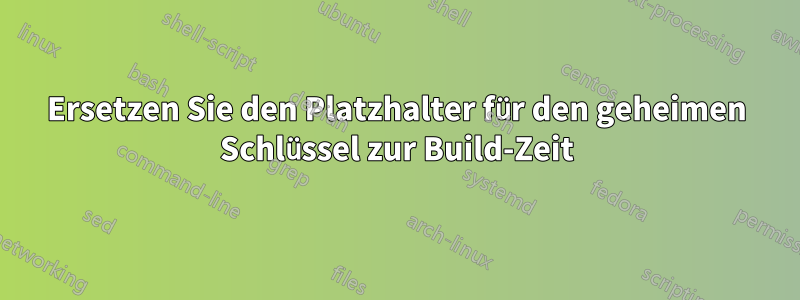 Ersetzen Sie den Platzhalter für den geheimen Schlüssel zur Build-Zeit