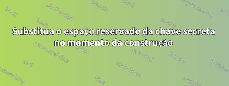 Substitua o espaço reservado da chave secreta no momento da construção