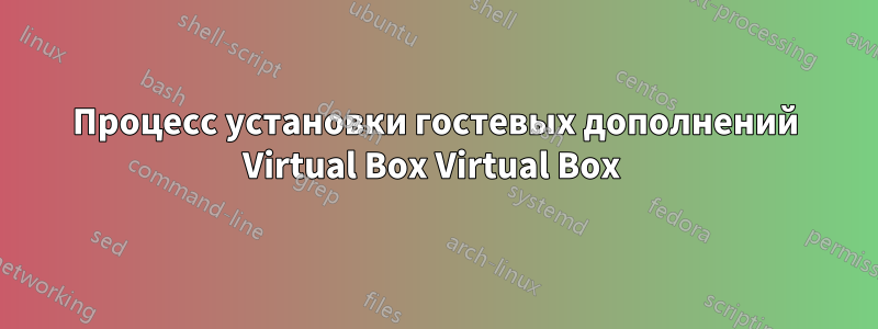 Процесс установки гостевых дополнений Virtual Box Virtual Box 