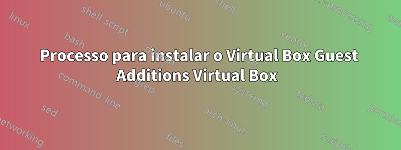Processo para instalar o Virtual Box Guest Additions Virtual Box 
