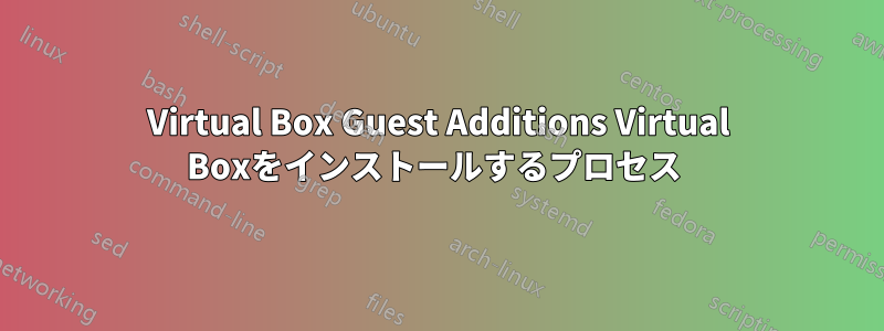 Virtual Box Guest Additions Virtual Boxをインストールするプロセス 