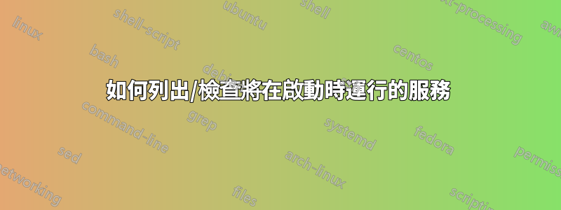如何列出/檢查將在啟動時運行的服務