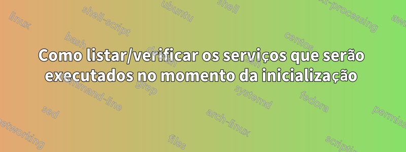 Como listar/verificar os serviços que serão executados no momento da inicialização