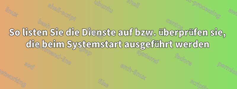 So listen Sie die Dienste auf bzw. überprüfen sie, die beim Systemstart ausgeführt werden