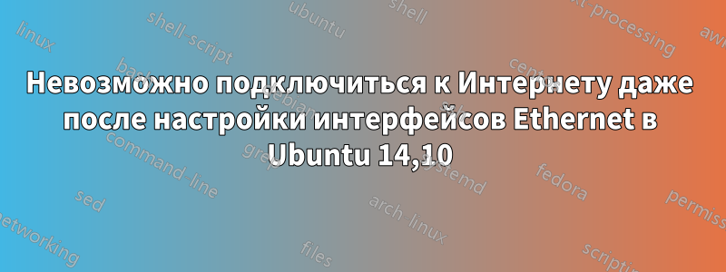 Невозможно подключиться к Интернету даже после настройки интерфейсов Ethernet в Ubuntu 14,10