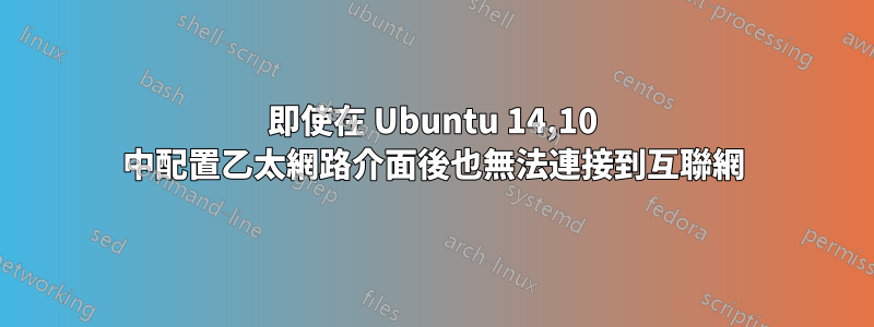 即使在 Ubuntu 14,10 中配置乙太網路介面後也無法連接到互聯網