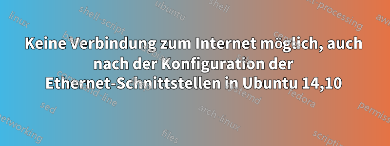 Keine Verbindung zum Internet möglich, auch nach der Konfiguration der Ethernet-Schnittstellen in Ubuntu 14,10