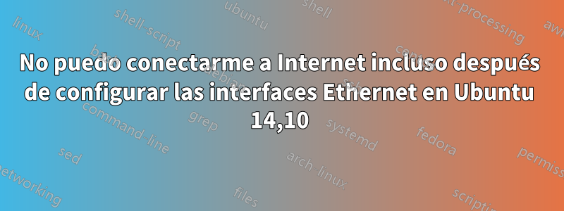 No puedo conectarme a Internet incluso después de configurar las interfaces Ethernet en Ubuntu 14,10