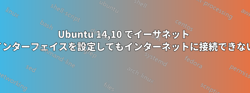 Ubuntu 14,10 でイーサネット インターフェイスを設定してもインターネットに接続できない