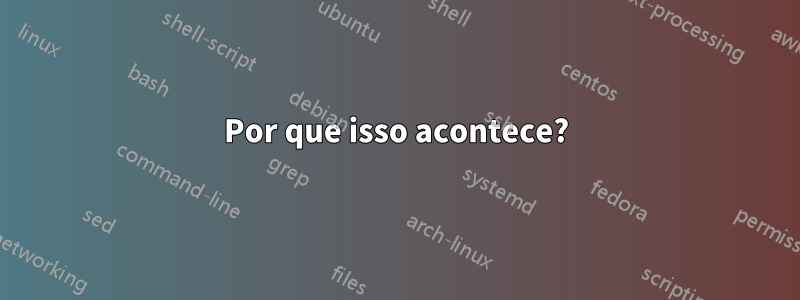 Por que isso acontece?
