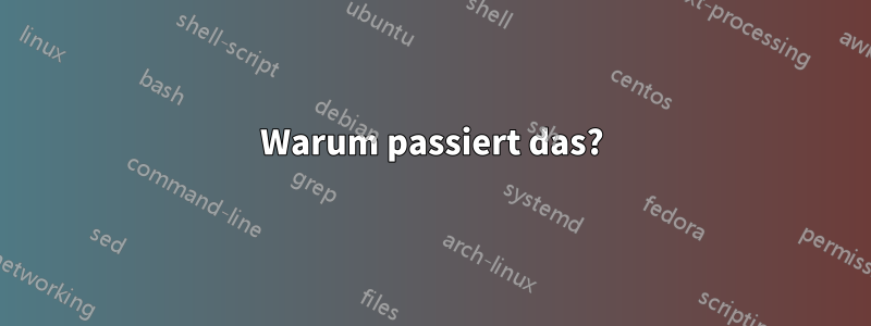 Warum passiert das?