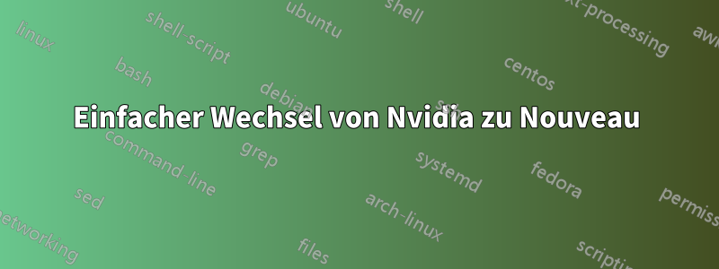 Einfacher Wechsel von Nvidia zu Nouveau