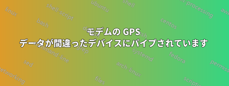 モデムの GPS データが間違ったデバイスにパイプされています