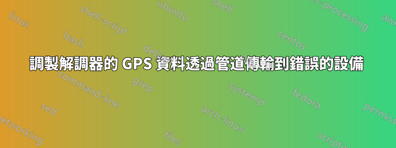 調製解調器的 GPS 資料透過管道傳輸到錯誤的設備