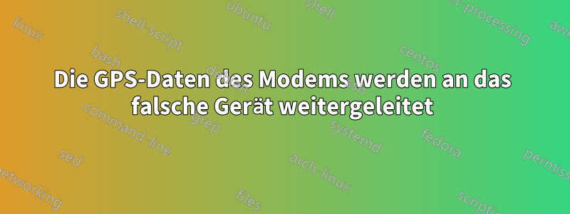 Die GPS-Daten des Modems werden an das falsche Gerät weitergeleitet