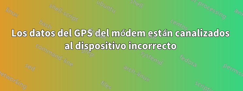 Los datos del GPS del módem están canalizados al dispositivo incorrecto