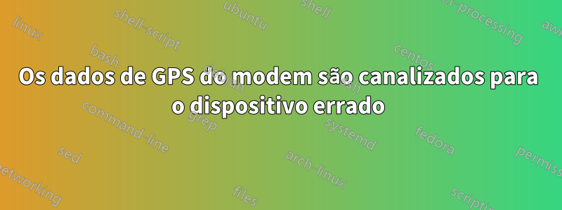 Os dados de GPS do modem são canalizados para o dispositivo errado