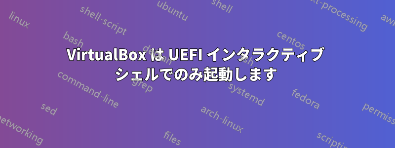 VirtualBox は UEFI インタラクティブ シェルでのみ起動します