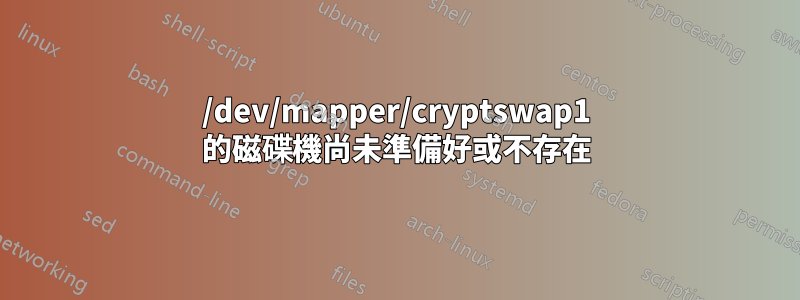 /dev/mapper/cryptswap1 的磁碟機尚未準備好或不存在