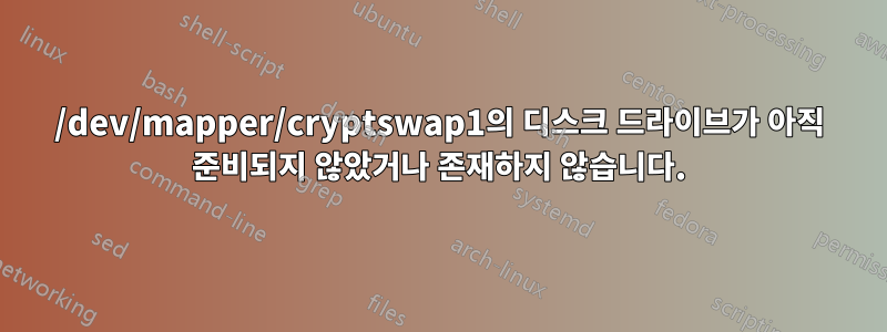 /dev/mapper/cryptswap1의 디스크 드라이브가 아직 준비되지 않았거나 존재하지 않습니다.
