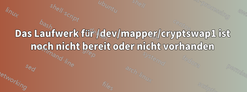 Das Laufwerk für /dev/mapper/cryptswap1 ist noch nicht bereit oder nicht vorhanden