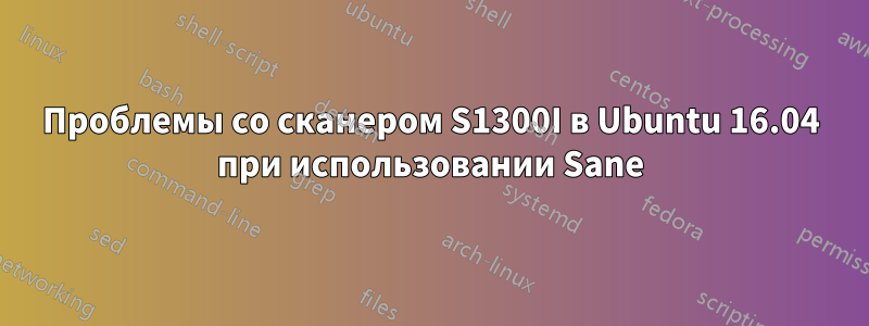 Проблемы со сканером S1300I в Ubuntu 16.04 при использовании Sane
