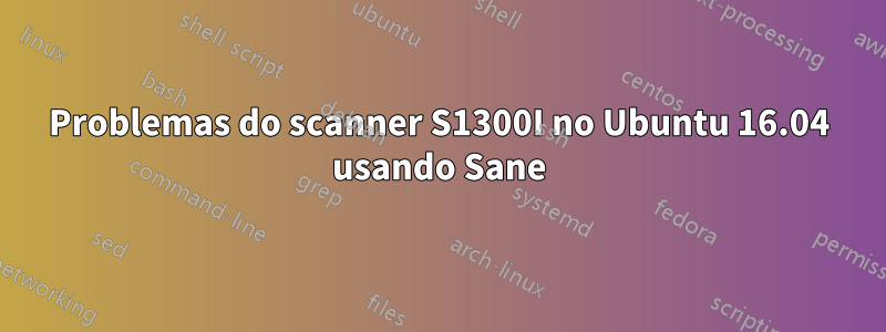 Problemas do scanner S1300I no Ubuntu 16.04 usando Sane