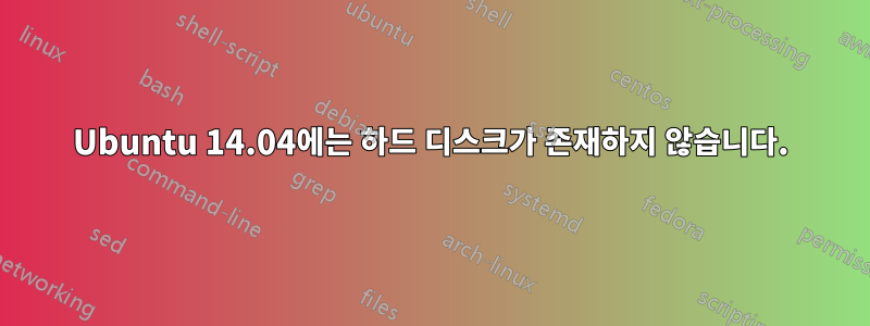 Ubuntu 14.04에는 하드 디스크가 존재하지 않습니다.